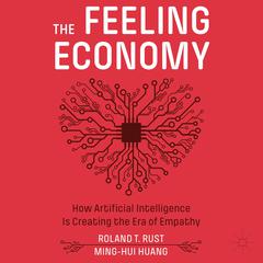 The Feeling Economy: How Artificial Intelligence Is Creating the Era of Empathy Audiobook, by Ming-Hui Huang, Roland T. Rust