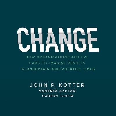 Change: How Organizations Achieve Hard-to-Imagine Results in Uncertain and Volatile Times Audiobook, by John P. Kotter