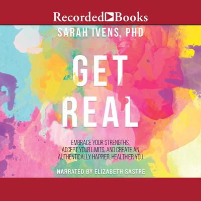 Get Real: Embrace Your Strengths, Accept Your Limits, and Create and Authentically Happier, Healthy You Audiobook, by Sarah Ivens