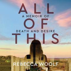 All of This: A Memoir of Death and Desire Audiobook, by 