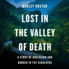 Lost in the Valley of Death: A Story of Obsession and Danger in the Himalayas Audiobook, by Harley Rustad