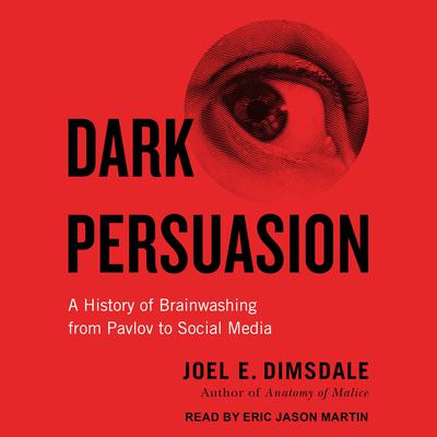 Dark Persuasion: A History of Brainwashing from Pavlov to Social Media Audiobook, by Joel E. Dimsdale