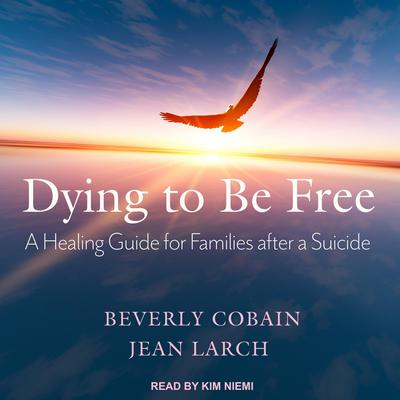 Dying to Be Free: A Healing Guide for Families After a Suicide Audiobook, by Beverly Cobain