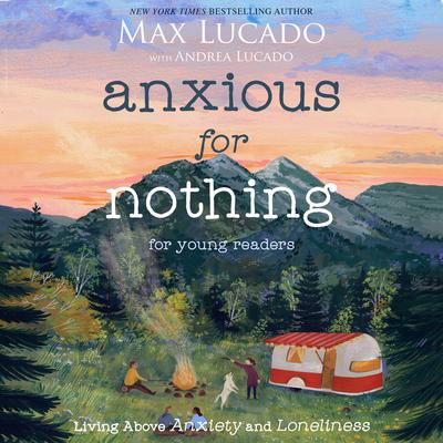 Anxious for Nothing (Young Readers Edition): Living Above Anxiety and Loneliness Audiobook, by Max Lucado