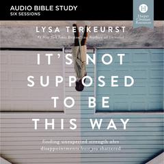 Its Not Supposed to Be This Way: Audio Bible Studies: Finding Unexpected Strength When Disappointments Leave You Shattered Audiobook, by Lysa TerKeurst