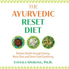 The Ayurvedic Reset Diet: Radiant Health through Fasting, Mono-Diet, and Smart Food Combining Audiobook, by 