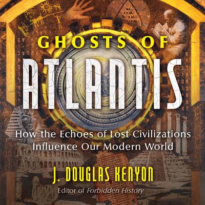 Ghosts of Atlantis: How the Echoes of Lost Civilizations Influence Our Modern World Audiobook, by J. Douglas Kenyon