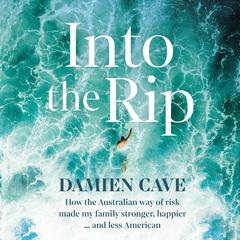 Into the Rip: How the Australian Way of Risk Made My Family Stronger, Happier ... and Less American Audiobook, by Damien Cave