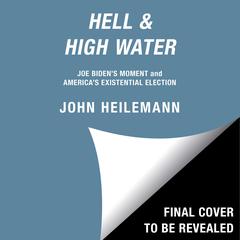 Hell & High Water: Joe Bidens Moment and Americas Existential Election Audiobook, by John Heilemann