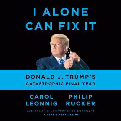 I Alone Can Fix It: Donald J. Trump's Catastrophic Final Year Audiobook, by Carol Leonnig