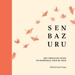 Senbazuru: One Thousand Steps to Happiness, Fold by Fold Audiobook, by Michael James Wong