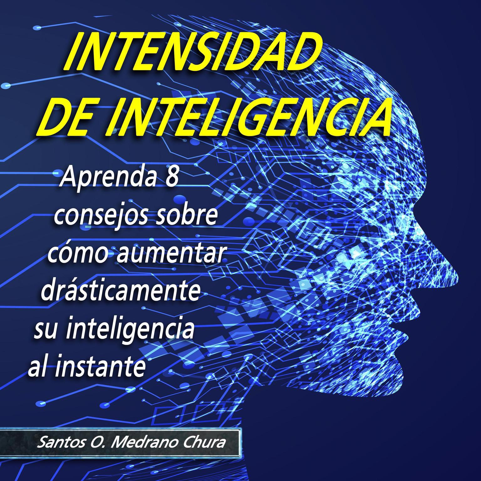 Intensidad de inteligencia: Aprenda 8 consejos sobre cómo aumentar drásticamente su inteligencia al instante Audiobook, by Santos Omar Medrano Chura