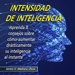 Intensidad de inteligencia: Aprenda 8 consejos sobre cómo aumentar drásticamente su inteligencia al instante Audiobook, by Santos Omar Medrano Chura