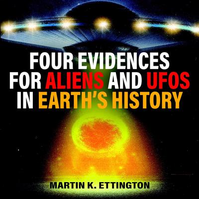 Four Evidences for Aliens and UFOs in Earth’s History Audiobook, by Martin K. Ettington