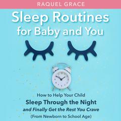 Sleep Routines for Baby and You: How to Help Your Child Sleep Through the Night and Finally Get the Rest You Crave (from Newborn to School Age) Audiobook, by Raquel Grace
