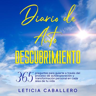 Diario de Autodescubrimiento: 365 preguntas para guiarte a través del proceso de autoexploración y transformación personal en cada área de tu vida Audiobook, by Leticia Caballero