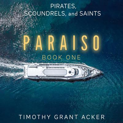 Pirates, Scoundrels, and Saints | PARAISO: Book One Audiobook, by Timothy Grant Acker