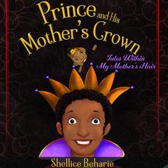 Prince and His Mothers Crown: Tales within My Mothers Hair Audiobook, by Shellice Beharie