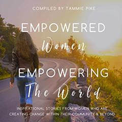 Empowered Women Empowering the World: Inspirational stories from women who are creating change within their community and beyond Audiobook, by Tammie Pike