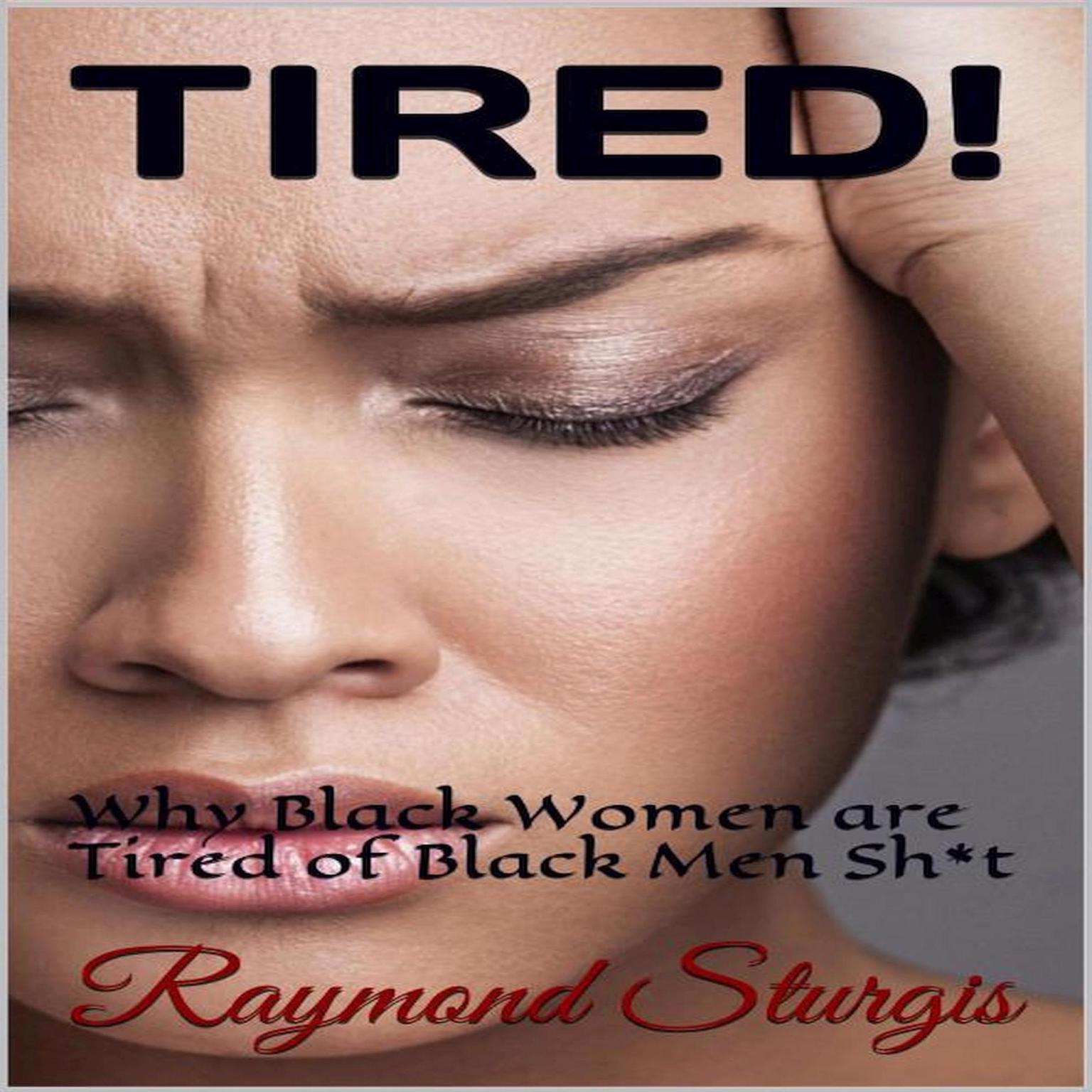 TIRED!: Why Black Women are tired of Black Men Sh*t Audiobook, by Raymond Sturgis