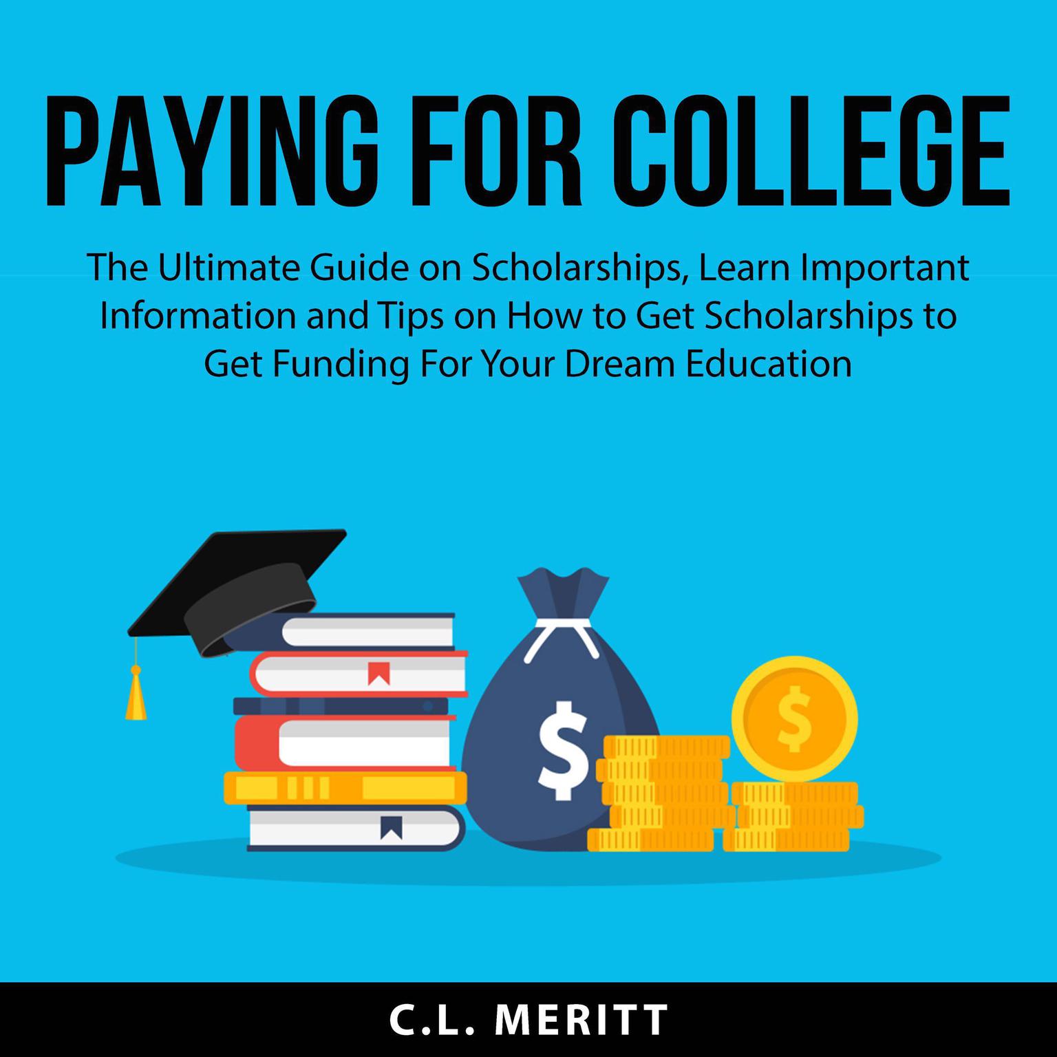 Paying for College: The Ultimate Guide on Scholarships, Learn Important Information and Tips on How to Get Scholarships to Get Funding For Your Dream Education Audiobook, by C.L. Meritt