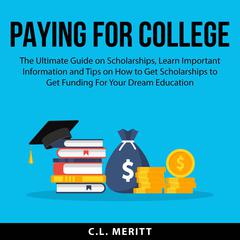 Paying for College: The Ultimate Guide on Scholarships, Learn Important Information and Tips on How to Get Scholarships to Get Funding For Your Dream Education Audiobook, by C.L. Meritt