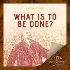 What Is To Be Done? Audiobook, by Vladimir Lenin