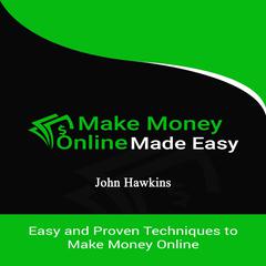 Make Money Online Made Easy: Easy and Proven Techniques to Make Money Online Audiobook, by John Hawkins