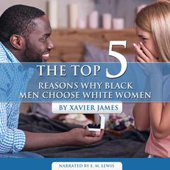 The Top 5 reasons Why Black Men Choose white Women Audiobook, by Xavier James