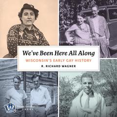 Weve Been Here All Along: Wisconsins Early Gay History Audiobook, by R.  Richard Wagner