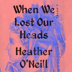 When We Lost Our Heads: A Novel Audiobook, by 