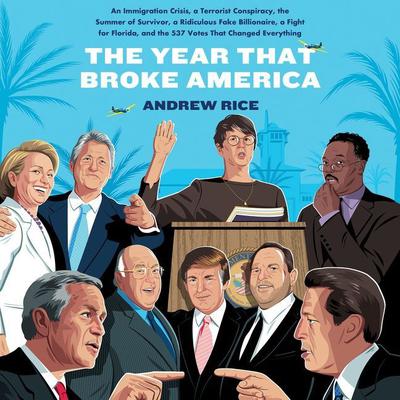 The Year That Broke America: An Immigration Crisis, a Terrorist Conspiracy, the Summer of Survivor, a Ridiculous Fake Billionaire, a Fight for Florida, and the 537 Votes That Changed Everything Audiobook, by Andrew Rice