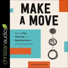 Make a Move: How to Stop Wavering and Make Decisions in a Disorienting World Audiobook, by Stephanie Williams O'Brien