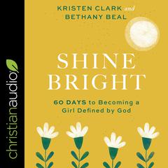 Shine Bright: 60 Days to Becoming a Girl Defined by God Audiobook, by Kristen Clark