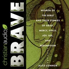 Brave: Women of the Bible and Their Stories of Grief, Mercy, Folly, Joy, Sex, and Redemption Audiobook, by Alice Connor