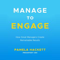 Manage to Engage: How Great Managers Create Remarkable Results Audiobook, by Pamela Hackett