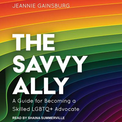 The Savvy Ally: A Guide for Becoming a Skilled LGBTQ+ Advocate Audiobook, by Jeannie Gainsburg
