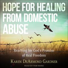 Hope For Healing From Domestic Abuse: Reaching for God’s Promise of Real Freedom Audiobook, by Karen DeArmond Gardner