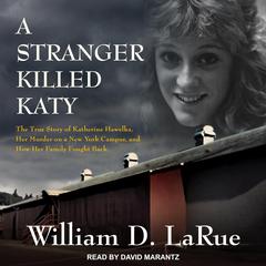 A Stranger Killed Katy: The True Story of Katherine Hawelka, Her Murder on a New York Campus, and How Her Family Fought Back Audiobook, by William D. LaRue