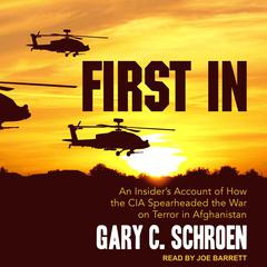 First In: An Insider’s Account of How the CIA Spearheaded the War on Terror in Afghanistan Audiobook, by Gary C. Schroen