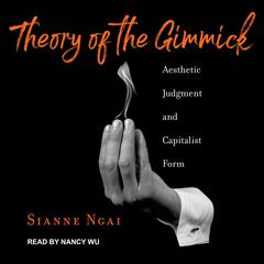 Theory of the Gimmick: Aesthetic Judgment and Capitalist Form Audiobook, by Sianne Ngai