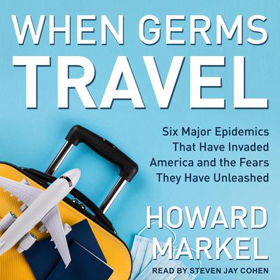 When Germs Travel: Six Major Epidemics That Have Invaded America and the Fears They Have Unleashed Audiobook, by Howard Markel