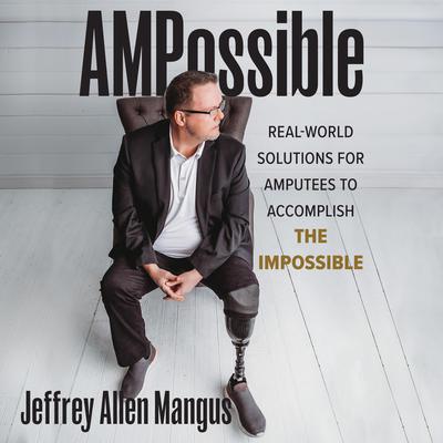 AMPossible: Real-World Solutions for Amputees to Accomplish the Impossible Audiobook, by Jeffrey A. Mangus