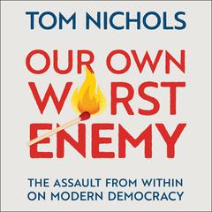 Our Own Worst Enemy: The Assault from within on Modern Democracy Audiobook, by Tom Nichols