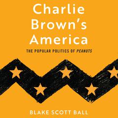 Charlie Browns America: The Popular Politics of Peanuts Audiobook, by Blake Scott Ball