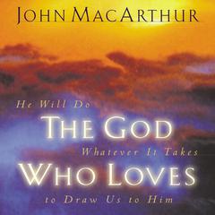 The God Who Loves: He Will Do Whatever It Takes To Draw Us To Him Audiobook, by John MacArthur