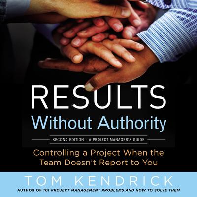 Results Without Authority: Controlling a Project When the Team Doesnt Report to You Audiobook, by Tom Kendrick
