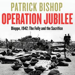 Operation Jubilee: Dieppe, 1942: The Folly and the Sacrifice Audiobook, by Patrick Bishop
