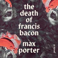 The Death of Francis Bacon: A Novel Audiobook, by Max Porter
