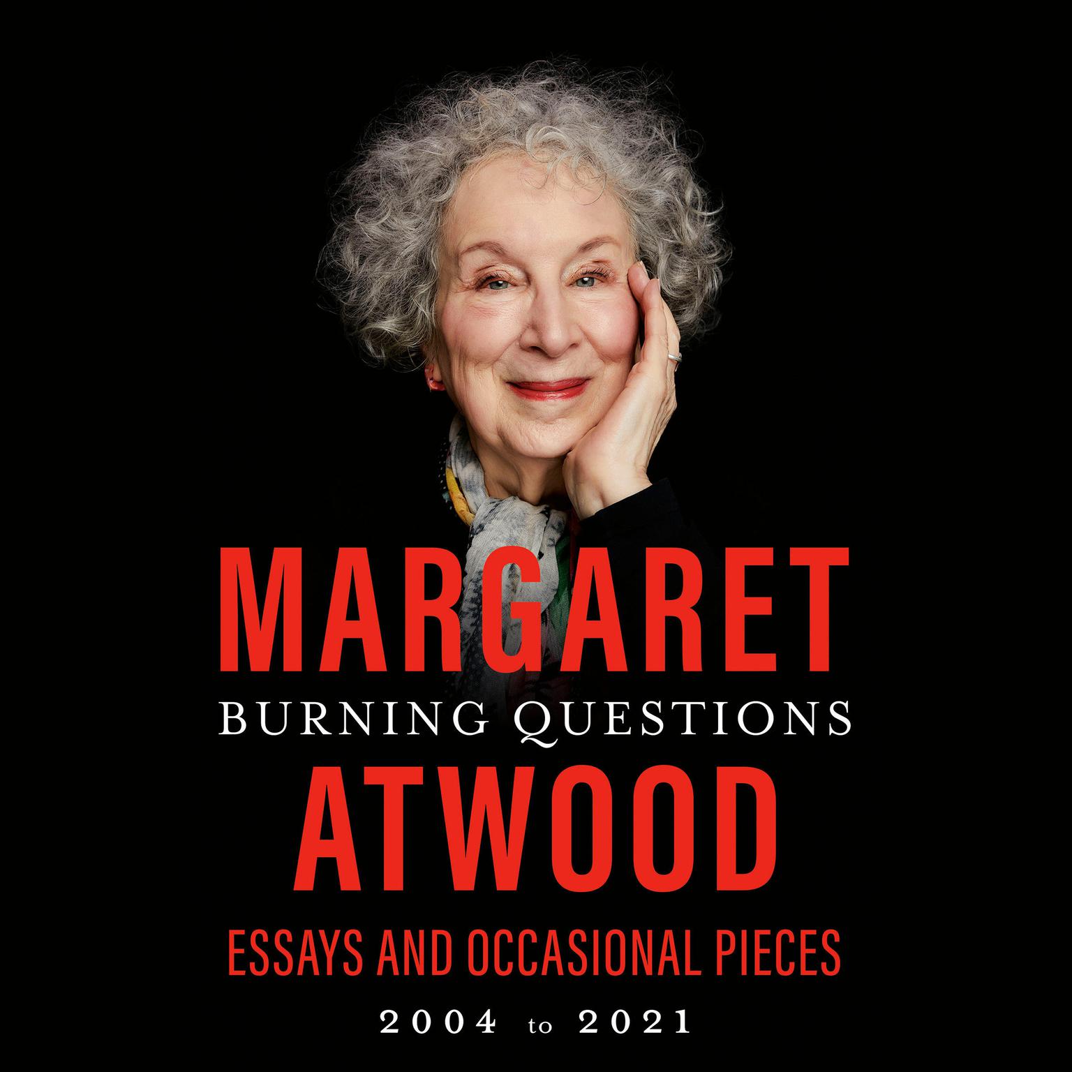 Burning Questions: Essays and Occasional Pieces, 2004 to 2021 Audiobook, by Margaret Atwood